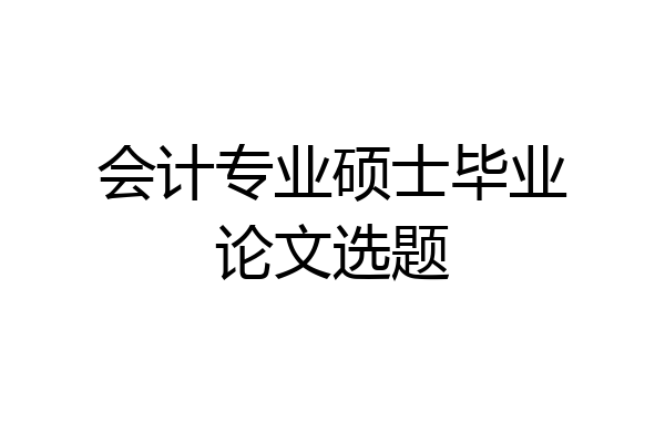 会计专业硕士毕业论文选题