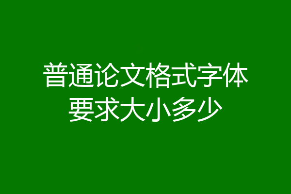 普通论文格式字体要求大小多少