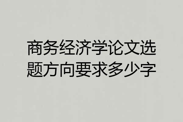 商务经济学论文选题方向要求多少字