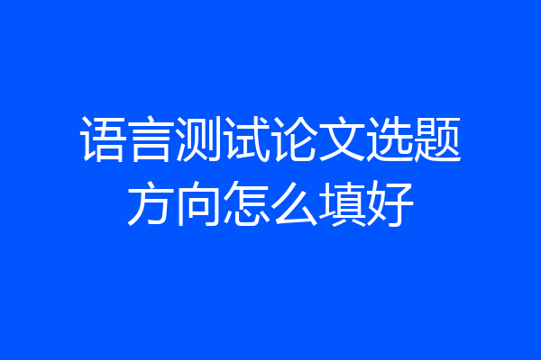 语言测试论文选题方向怎么填好