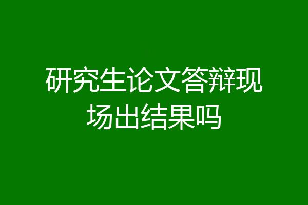 研究生论文答辩现场出结果吗