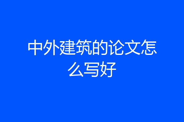 中外建筑的论文怎么写好