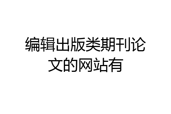 编辑出版类期刊论文的网站有