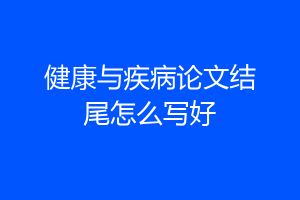 健康与疾病论文结尾怎么写好