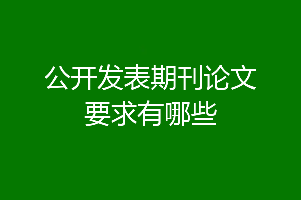 公开发表期刊论文要求有哪些