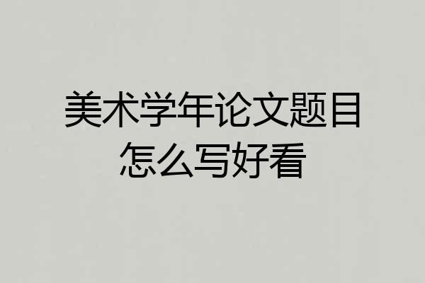 美术学年论文题目怎么写好看