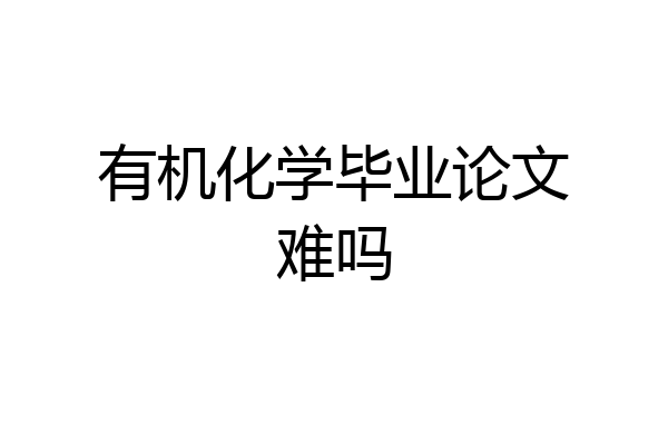 有机化学毕业论文难吗