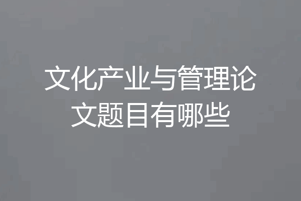 文化产业与管理论文题目有哪些