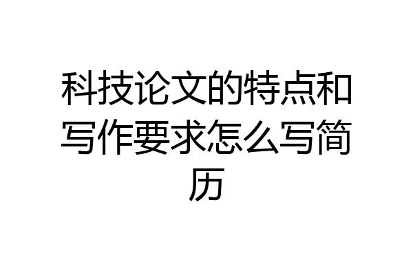 科技论文的特点和写作要求怎么写简历