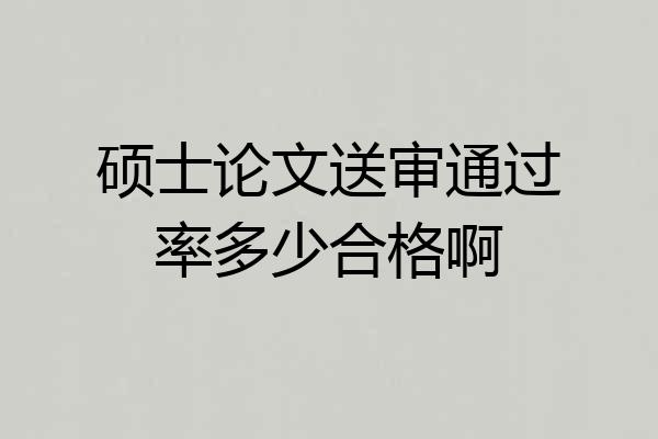 硕士论文送审通过率多少合格啊