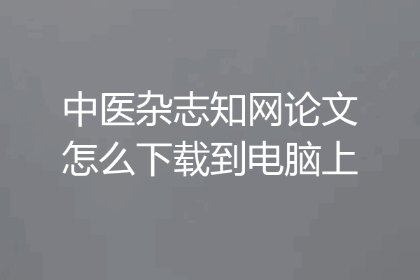 中医杂志知网论文怎么下载到电脑上