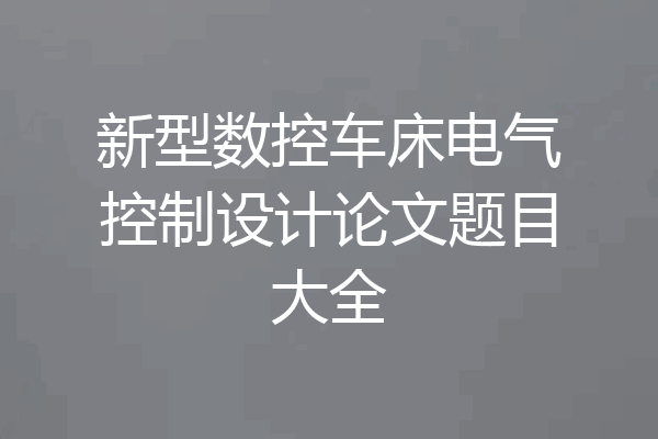 新型数控车床电气控制设计论文题目大全