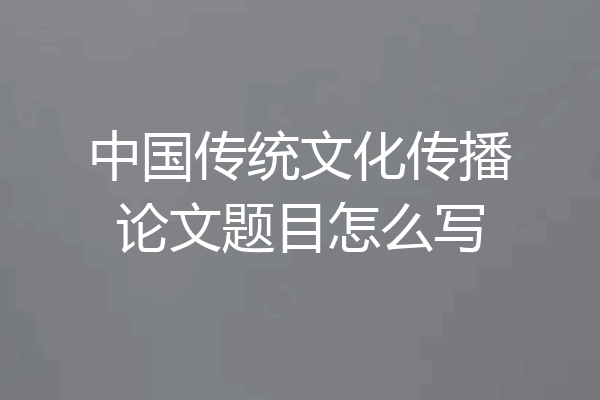 中国传统文化传播论文题目怎么写