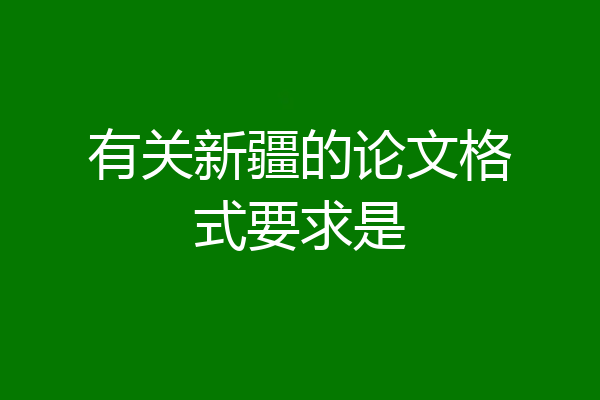 有关新疆的论文格式要求是