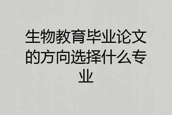 生物教育毕业论文的方向选择什么专业