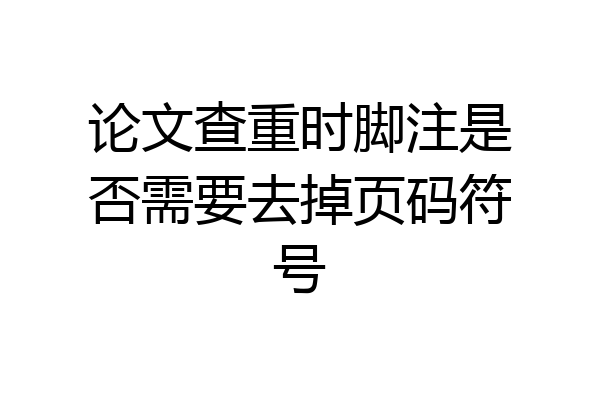 论文查重时脚注是否需要去掉页码符号