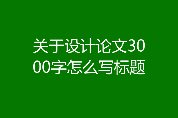 关于设计论文3000字怎么写标题