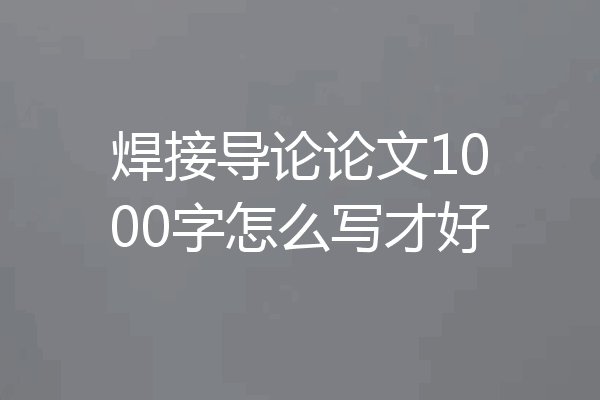 焊接导论论文1000字怎么写才好