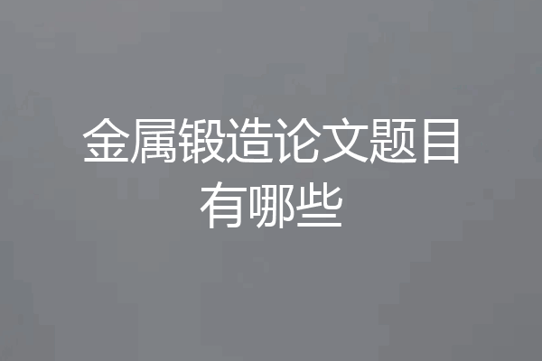 金属锻造论文题目有哪些