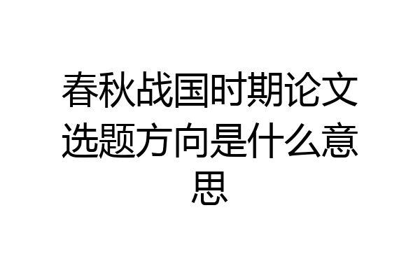 春秋战国时期论文选题方向是什么意思
