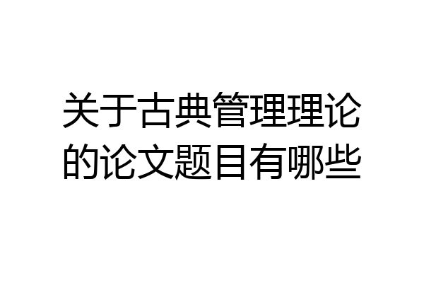 关于古典管理理论的论文题目有哪些