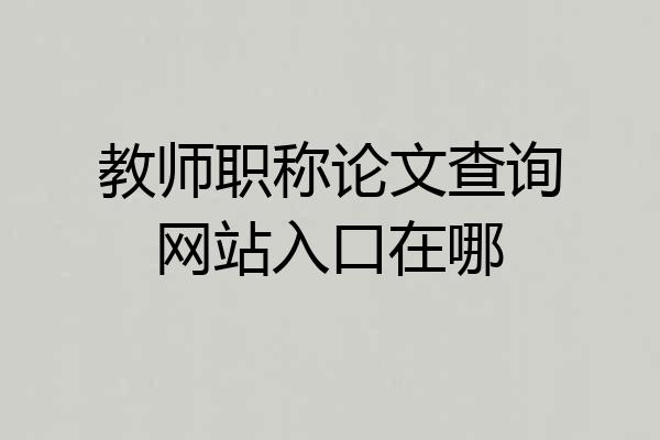 教师职称论文查询网站入口在哪