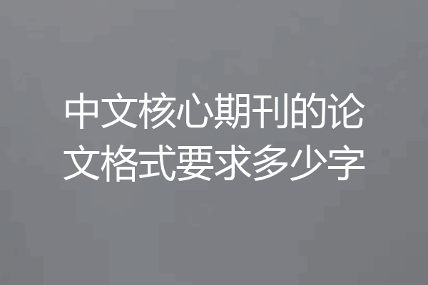 中文核心期刊的论文格式要求多少字
