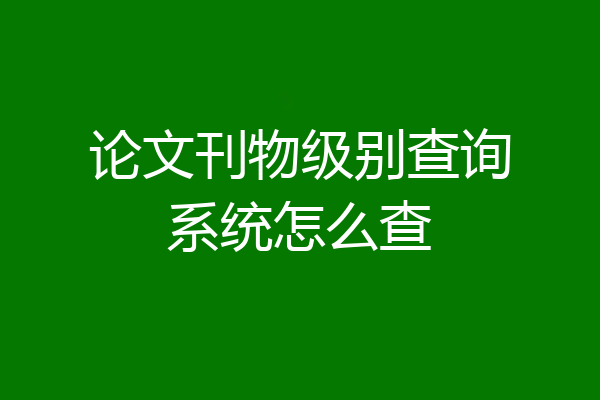 论文刊物级别查询系统怎么查
