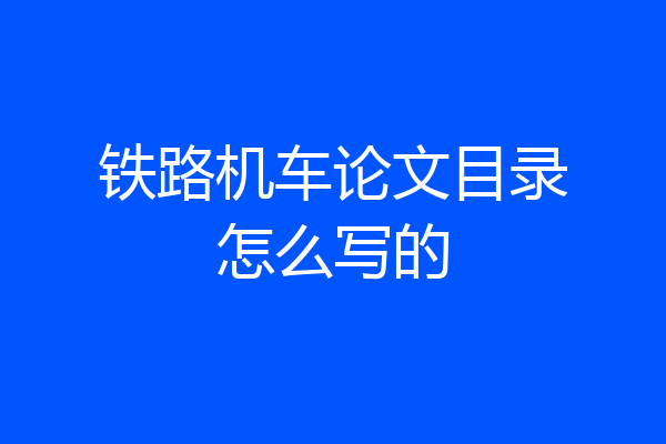 铁路机车论文目录怎么写的