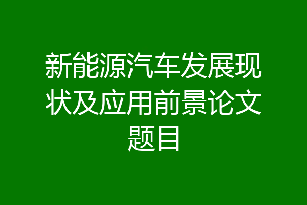 新能源汽车发展现状及应用前景论文题目