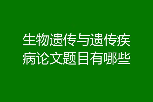 生物遗传与遗传疾病论文题目有哪些