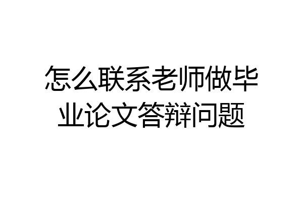 怎么联系老师做毕业论文答辩问题