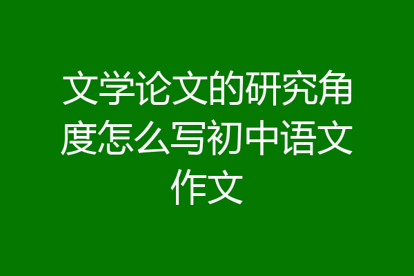 文学论文的研究角度怎么写初中语文作文