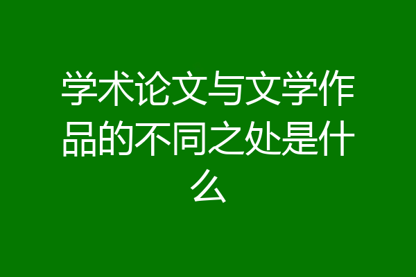 学术论文与文学作品的不同之处是什么