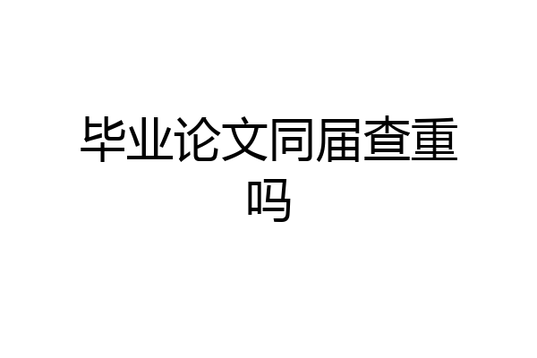 毕业论文同届查重吗