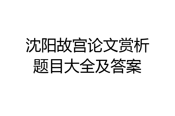 沈阳故宫论文赏析题目大全及答案