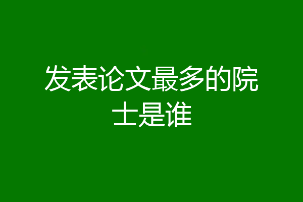 发表论文最多的院士是谁