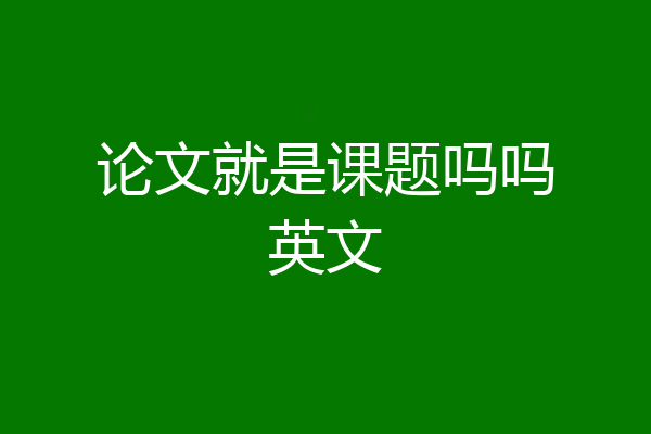 论文就是课题吗吗英文