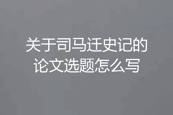 关于司马迁史记的论文选题怎么写