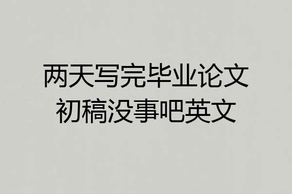 两天写完毕业论文初稿没事吧英文