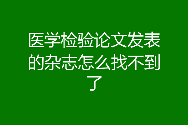 医学检验论文发表的杂志怎么找不到了