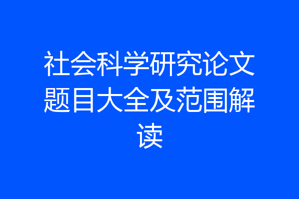 社会科学研究论文题目大全及范围解读