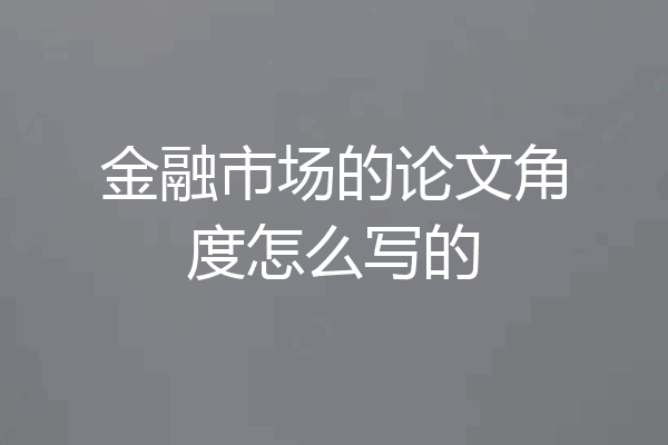 金融市场的论文角度怎么写的