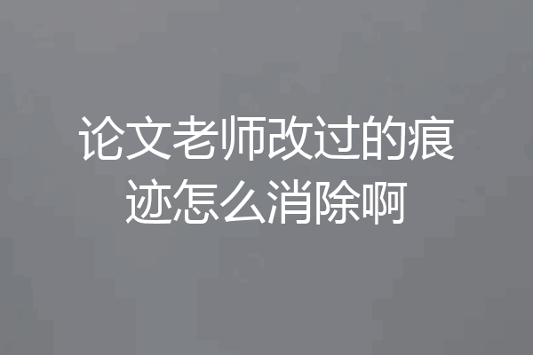 论文老师改过的痕迹怎么消除啊