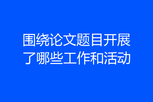 围绕论文题目开展了哪些工作和活动