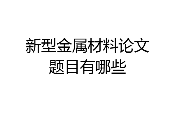 新型金属材料论文题目有哪些