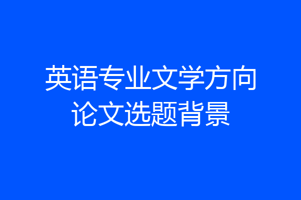 英语专业文学方向论文选题背景