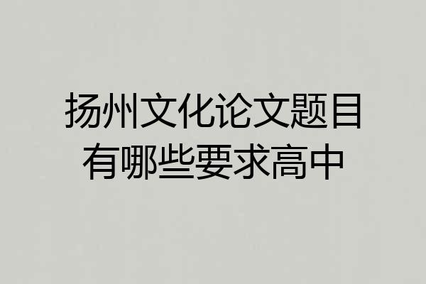 扬州文化论文题目有哪些要求高中