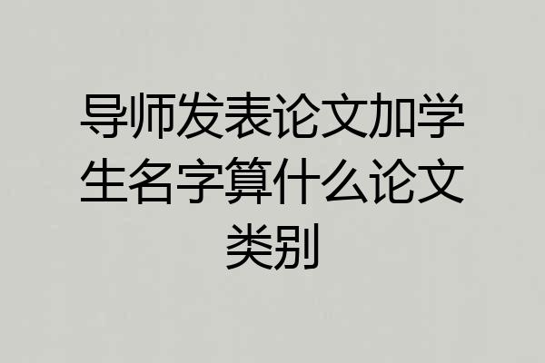 导师发表论文加学生名字算什么论文类别