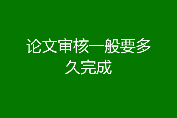 论文审核一般要多久完成